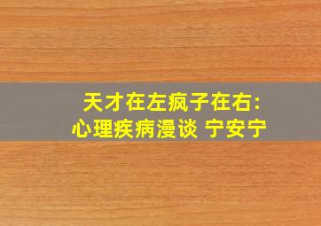 天才在左疯子在右:心理疾病漫谈 宁安宁